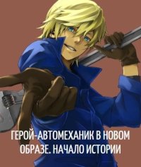 Герой-автомеханик в новом образе. Том I. Начало истории (СИ). (GreeD) - читать в Рулиб