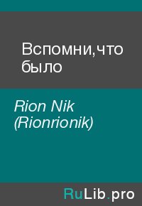 Вспомни,что было. Rion Nik  (Rionrionik) - читать в Рулиб