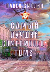 Самый лучший комсомолец. Том второй. Смолин Павел - Rulib.pro Самый лучший комсомолец. Том второй. Смолин Павел - читать в Рулиб