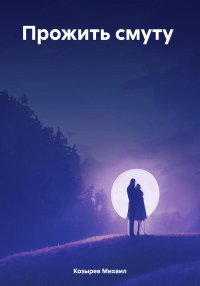 Прожить смуту. Козырев Михаил - читать в Рулиб