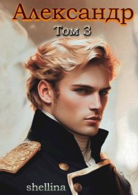 Александр. Том 3. Шеллина Олеся - читать в Рулиб