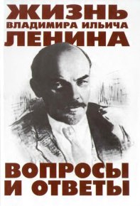 Жизнь Владимира Ильича Ленина: Вопросы и ответы. Перфилов В - читать в Рулиб
