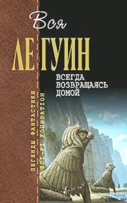 Всегда возвращаясь домой. Ле Гуин Урсула - читать в Рулиб