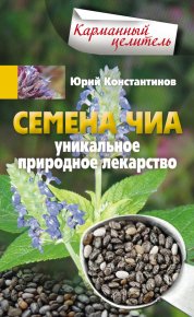 Семена чиа. Уникальное природное лекарство. Константинов Юрий - читать в Рулиб