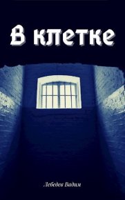 В клетке (СИ). Лебедев Вадим - читать в Рулиб
