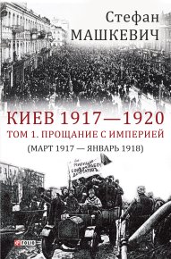 Киев 1917—1920. Том 1. Прощание с империей. Машкевич Стефан - читать в Рулиб