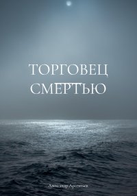 Торговец смертью. Арсентьев Александр - читать в Рулиб
