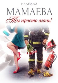 Ты просто огонь!. Мамаева Надежда - читать в Рулиб