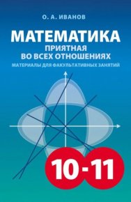 Математика 10-11, приятная во всех отношениях. Материалы для факультативных занятий. Иванов Олег (математик) - читать в Рулиб