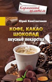 Кофе, какао, шоколад. Вкусные лекарства. Константинов Юрий - читать в Рулиб
