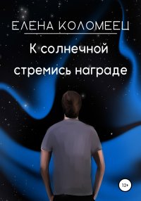 К солнечной стремись награде. Коломеец Елена - читать в Рулиб