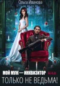 Мой муж - инквизитор, или Только не ведьма!. Иванова Ольга - читать в Рулиб