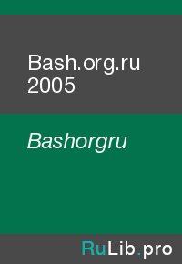Bash.org.ru 2005. Bashorgru - читать в Рулиб