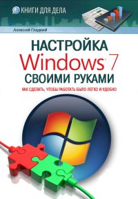 Настройка Windows 7 своими руками. Как сделать, чтобы работать было легко и удобно. Гладкий Алексей - читать в Рулиб