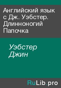 Английский язык с Дж. Уэбстер. Длинноногий Папочка. Уэбстер Джин - читать в Рулиб