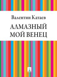 Алмазный мой венец. Катаев Валентин - читать в Рулиб