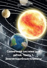Солнечная система для детей. Часть 1. Землеподобные планеты. Мешалкин Илья - читать в Рулиб