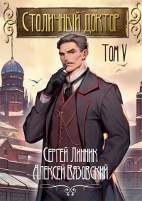 Столичный доктор. Том V. Вязовский Алексей - читать в Рулиб