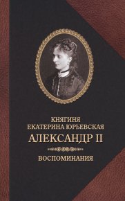 Александр II. Воспоминания. Юрьевская Екатерина - читать в Рулиб