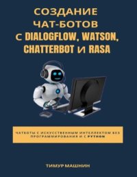 Создание чат-ботов с Dialogflow, Watson, ChatterBot и Rasa. Машнин Тимур - читать в Рулиб
