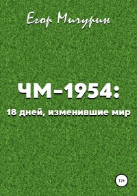ЧМ-1954: 18 дней, изменившие мир. Мичурин Егор - читать в Рулиб