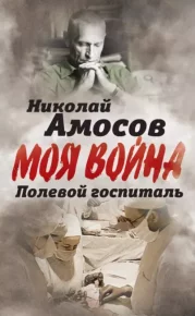 Полевой госпиталь. Записки военного хирурга. Амосов Николай - читать в Рулиб