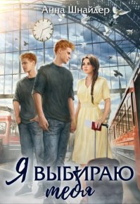 Я выбираю тебя (СИ). Шнайдер Анна - читать в Рулиб
