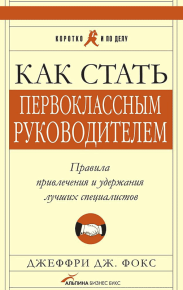 Как стать первоклассным руководителем. Правила привлечения и удержания лучших специалистов. Фокс Джеффри - читать в Рулиб