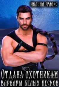 Отдана охотникам: Варвары белых песков (СИ). Флокс Иванна - читать в Рулиб