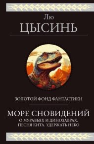 Море сновидений. О муравьях и динозаврах. Песня кита. Удержать небо. Цысинь Лю - Rulib.pro Море сновидений. О муравьях и динозаврах. Песня кита. Удержать небо. Цысинь Лю - читать в Рулиб