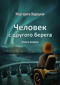 Человек с другого берега. Книга вторая. Водецкая Маргарита - читать в Рулиб