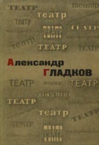 Театр. Воспоминания и размышления. Гладков Александр (драматург) - читать в Рулиб