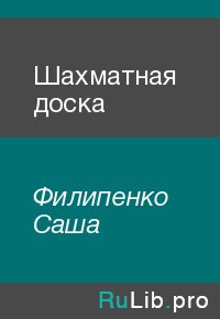 Шахматная доска. Филипенко Саша - Rulib.pro Шахматная доска. Филипенко Саша - читать в Рулиб