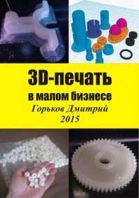 3D-печать в малом бизнесе. Дмитрий Горьков - читать в Рулиб