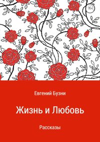 Жизнь и любовь. Сборник рассказов. Бузни Евгений - читать в Рулиб