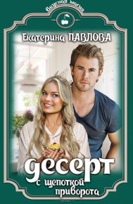 Десерт с щепоткой приворота. Павлова Екатерина - читать в Рулиб