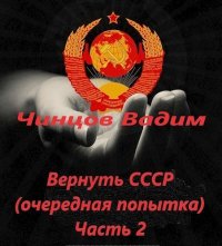 Вернуть СССР (очередная попытка) Часть 2 (СИ). Чинцов Вадим - читать в Рулиб