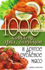1000 лучших рецептов котлет, зраз, голубцов и другое рубленое мясо. Нестерова Дарья - читать в Рулиб