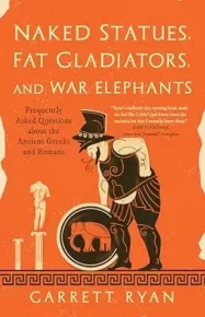 Naked statues, fat gladiators, and war elephants : frequently asked questions about the ancient Greeks and Romans. Райан Гарретт - читать в Рулиб