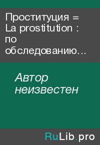 Проституция = La prostitution : по обследованию 1-го августа 1889 года. Автор неизвестен - читать в Рулиб