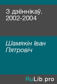 З дзённікаў. 2002-2004. Шамякін Іван - читать в Рулиб