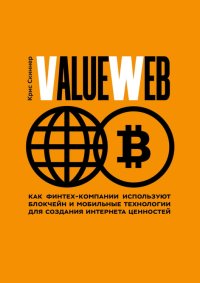 ValueWeb. Как финтех-компании используют блокчейн и мобильные технологии для создания интернета ценностей. Скиннер Крис - читать в Рулиб