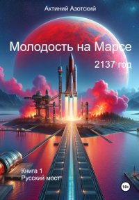 Молодость на Марсе. Книга 1. Русский мост. Азотский Актиний - читать в Рулиб