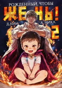 Рожденный, чтобы жечь! 2 (СИ). Лим Дмитрий - читать в Рулиб