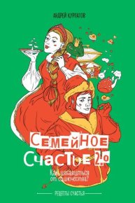 Семейное счастье 2.0. Как избавиться от одиночества?. Курпатов Андрей - читать в Рулиб