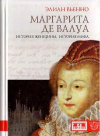 Маргарита де Валуа. История женщины, история мифа. Вьенно Элиан - читать в Рулиб