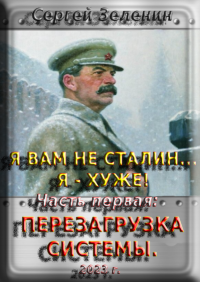 Я вам не Сталин… Я хуже! Часть первая: Перезагрузка системы.. Зеленин Сергей - читать в Рулиб