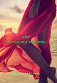 Яна. Очнуться в будущем (СИ). Тарасенко Алена - читать в Рулиб