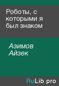 Роботы, с которыми я был знаком. Азимов Айзек - читать в Рулиб