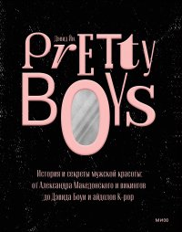 Pretty Boys. История и секреты мужской красоты: от Александра Македонского и викингов до Дэвида Боуи и айдолов K-pop. Йи Дэвид - читать в Рулиб